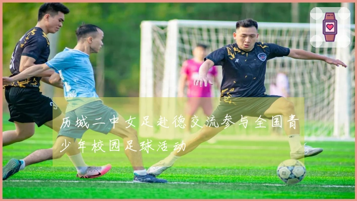 历城二中女足赴德交流参与全国青少年校园足球活动